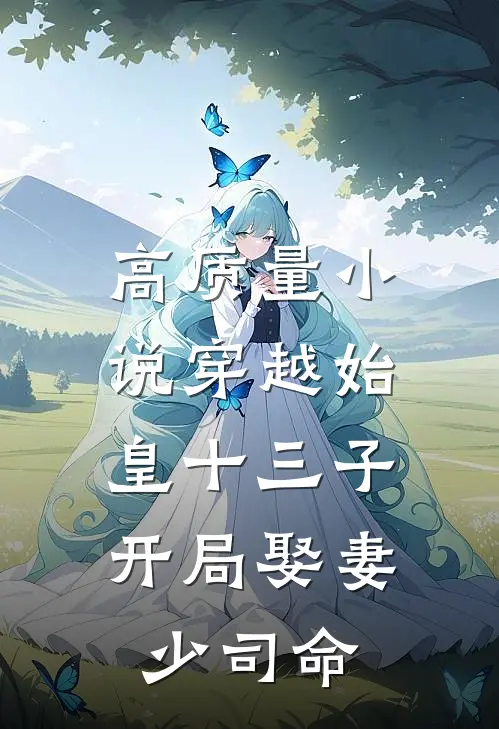 高质量小说穿越始皇十三子，开局娶妻少司命