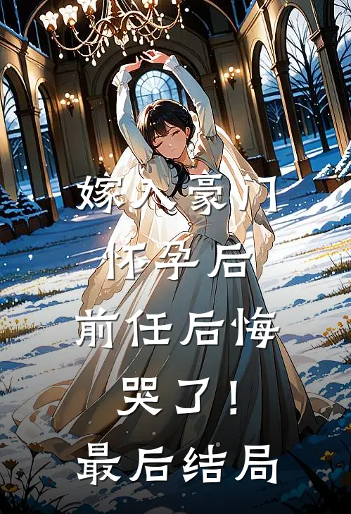 嫁入豪门怀孕后，前任后悔哭了！最后结局