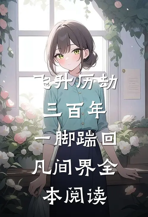飞升历劫三百年，一脚踹回凡间界全本阅读