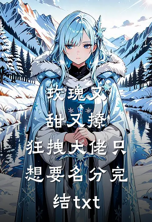 玫瑰又甜又撩，狂拽大佬只想要名分完结txt