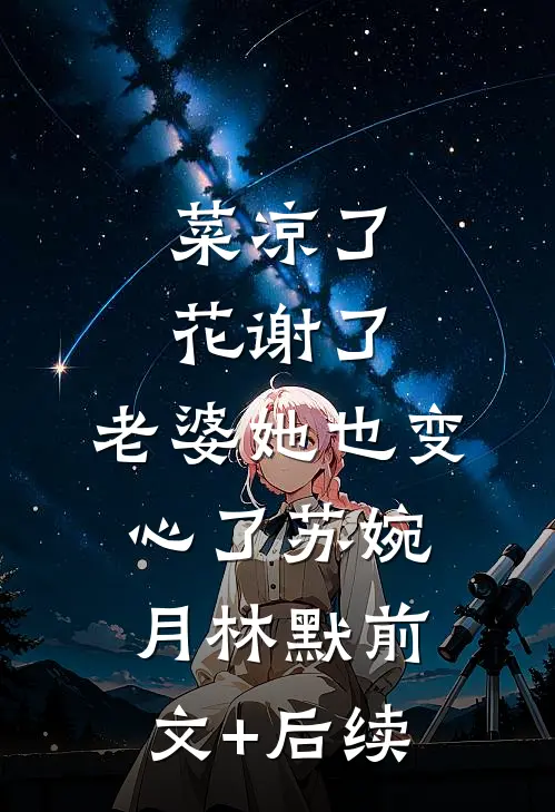 菜凉了花谢了，老婆她也变心了苏婉月林默前文+后续