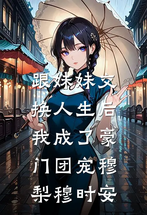 跟妹妹交换人生后，我成了豪门团宠穆梨穆时安