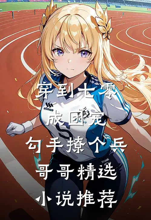 穿到七零成团宠，勾手撩个兵哥哥精选小说推荐