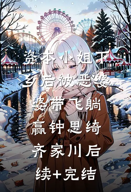 资本小姐下乡后被恶婆婆带飞躺赢钟思绮齐家川后续+完结
