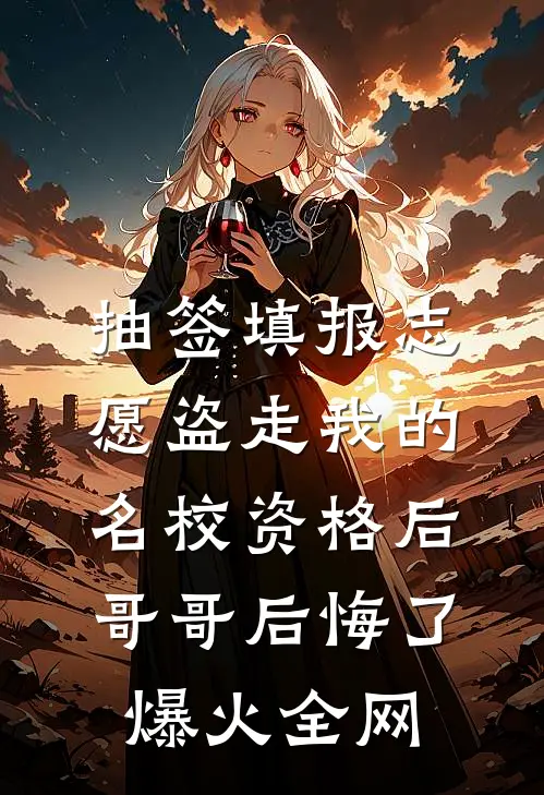 抽签填报志愿盗走我的名校资格后，哥哥后悔了爆火全网