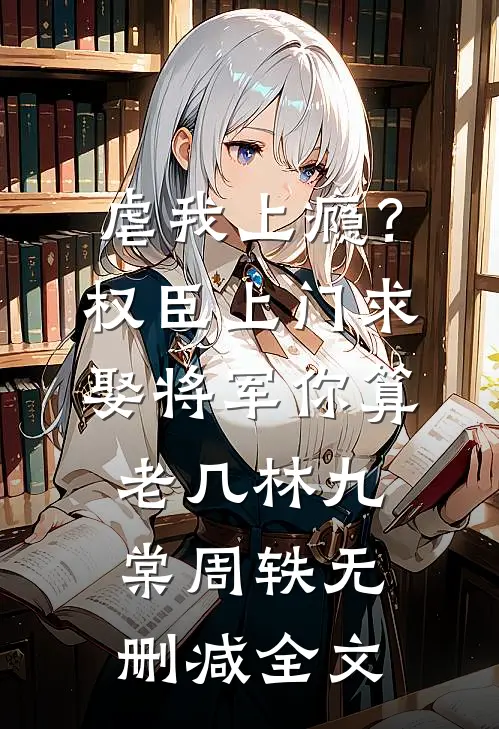 虐我上瘾？权臣上门求娶，将军你算老几林九棠周轶无删减全文