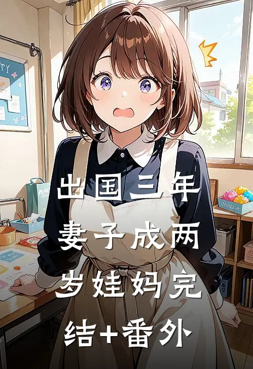 出国三年，妻子成两岁娃妈完结+番外