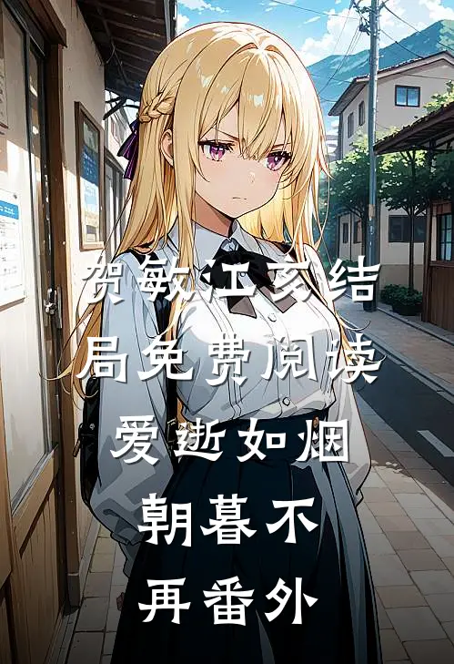 贺敏江亥结局免费阅读爱逝如烟，朝暮不再番外