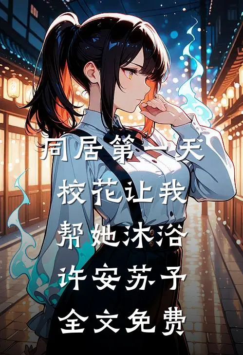 同居第一天：校花让我帮她沐浴许安苏予全文免费