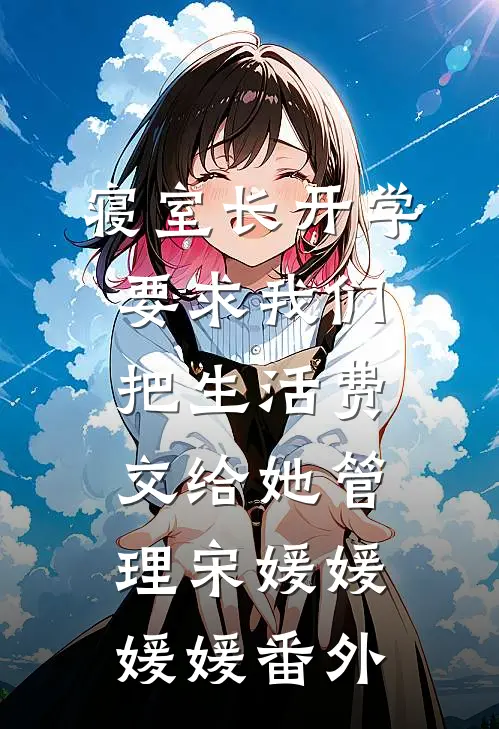 寝室长开学要求我们把生活费交给她管理宋媛媛媛媛番外