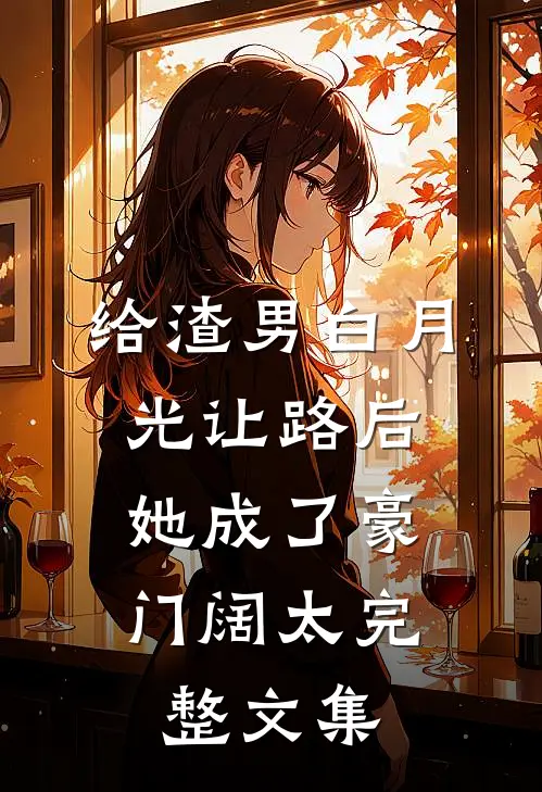 给渣男白月光让路后，她成了豪门阔太完整文集