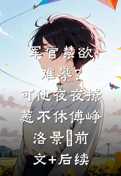军官禁欲难攀？可他夜夜撩惹不休傅峥洛景妘前文+后续