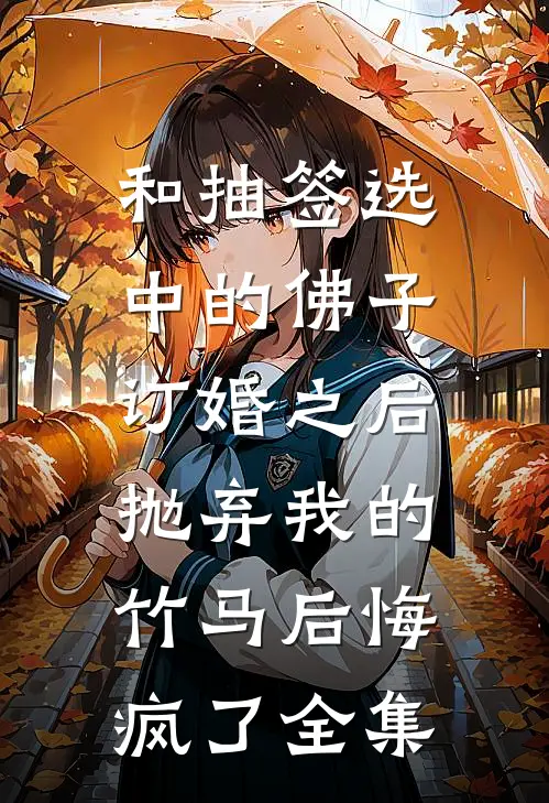 和抽签选中的佛子订婚之后，抛弃我的竹马后悔疯了全集
