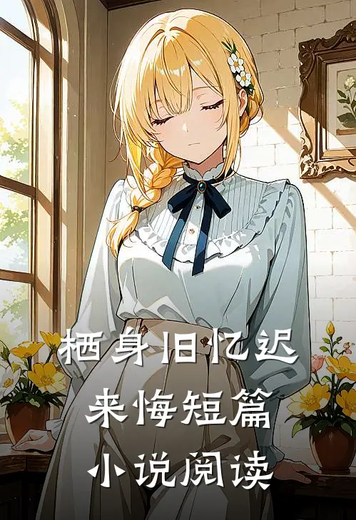 栖身旧忆迟来悔短篇小说阅读