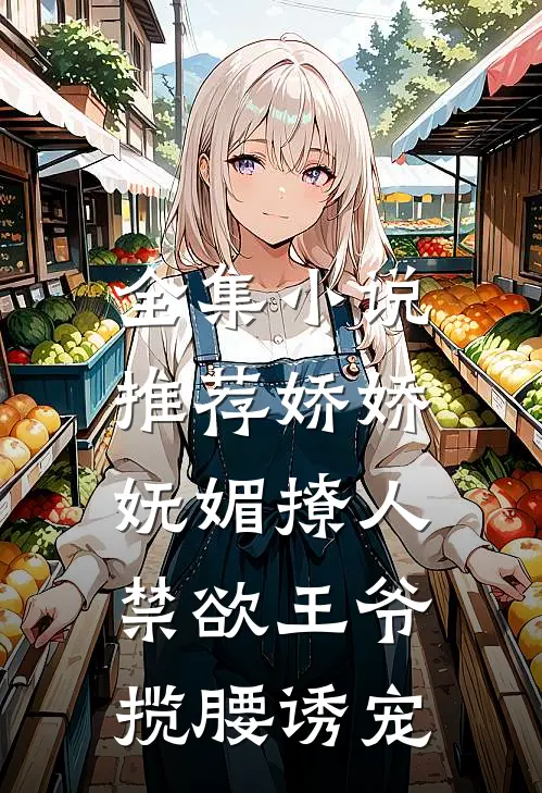 全集小说推荐娇娇妩媚撩人，禁欲王爷揽腰诱宠