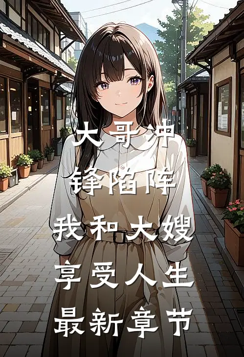 大哥冲锋陷阵，我和大嫂享受人生最新章节