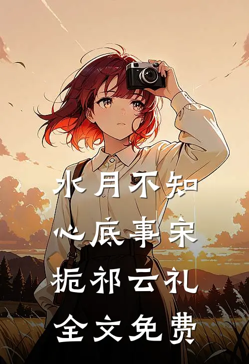 水月不知心底事宋栀祁云礼全文免费