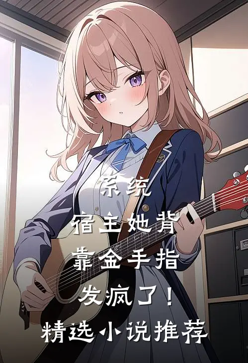 系统：宿主她背靠金手指发疯了！精选小说推荐