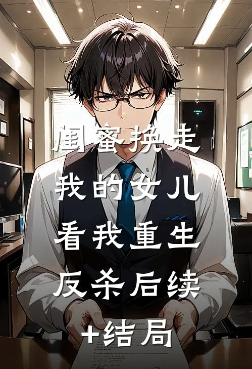 闺蜜换走我的女儿，看我重生反杀后续+结局