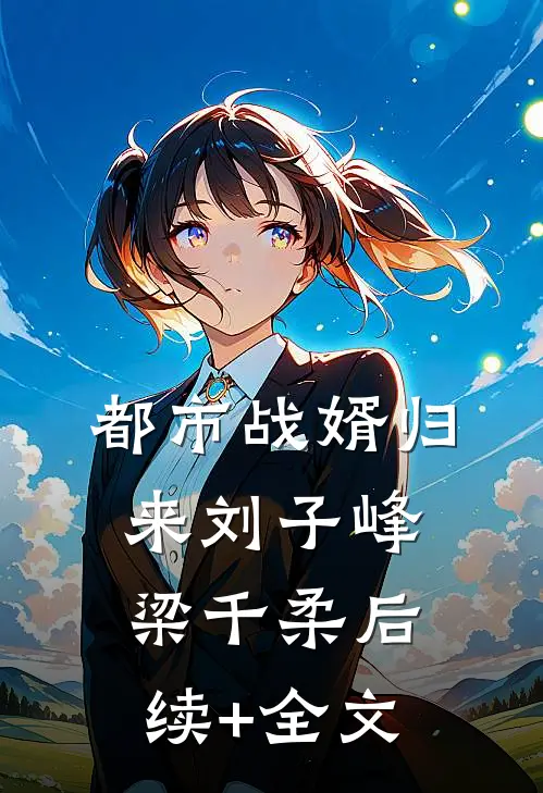 都市战婿归来刘子峰梁千柔后续+全文