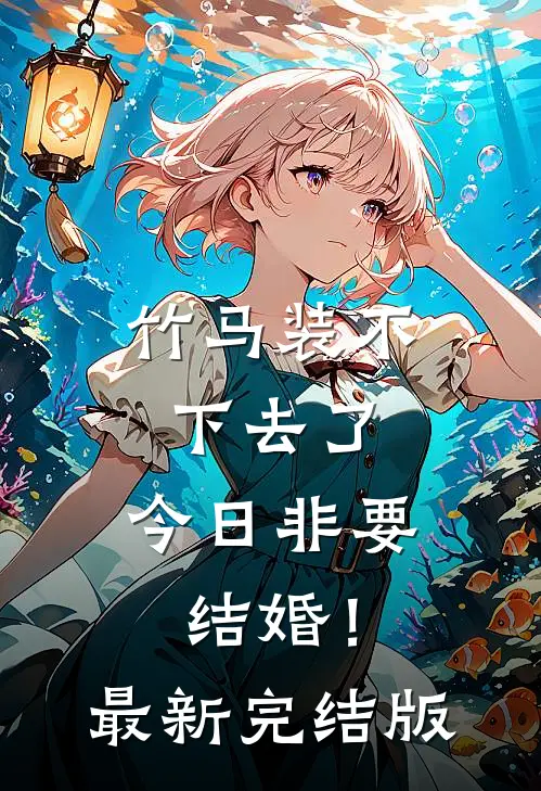 竹马装不下去了，今日非要结婚！最新完结版