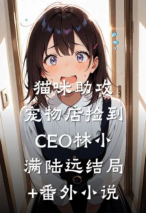猫咪助攻：宠物店捡到CEO林小满陆远结局+番外小说