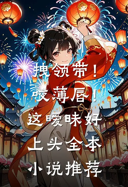 拽领带！咬薄唇！这暧昧，好上头全本小说推荐