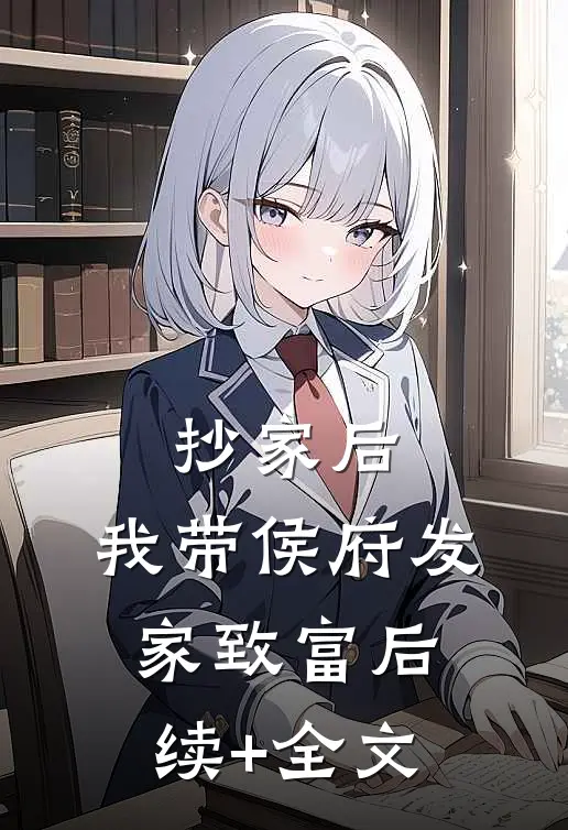 抄家后，我带侯府发家致富后续+全文