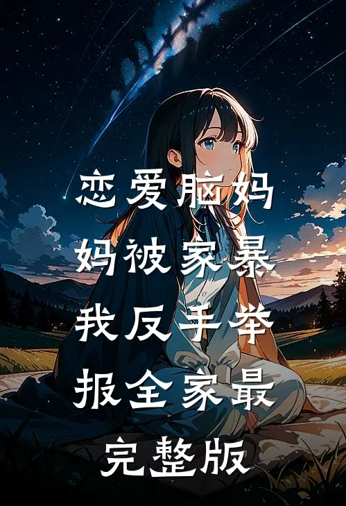 恋爱脑妈妈被家暴，我反手举报全家最完整版