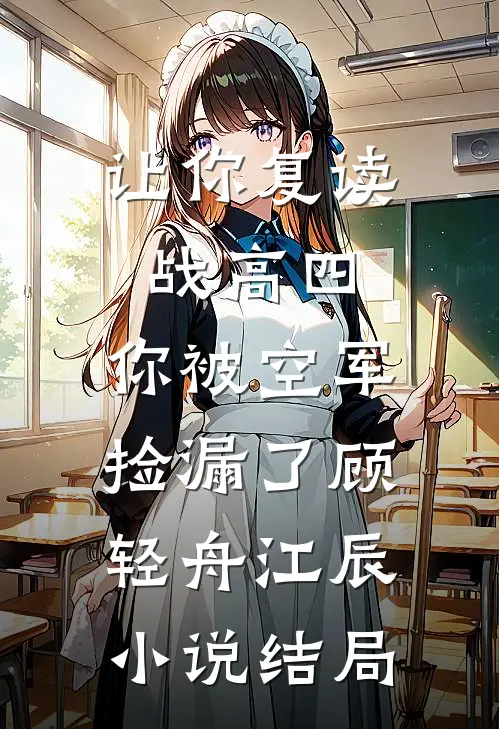 让你复读战高四，你被空军捡漏了顾轻舟江辰小说结局