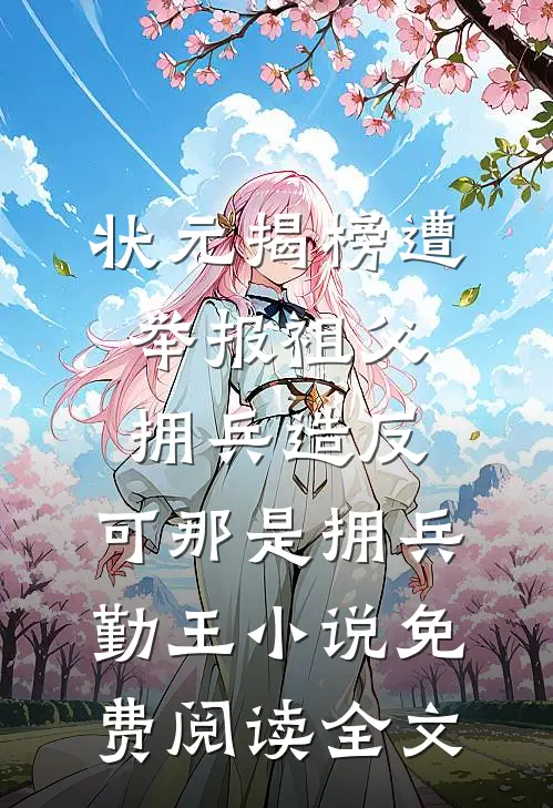 状元揭榜遭举报祖父拥兵造反，可那是拥兵勤王小说免费阅读全文
