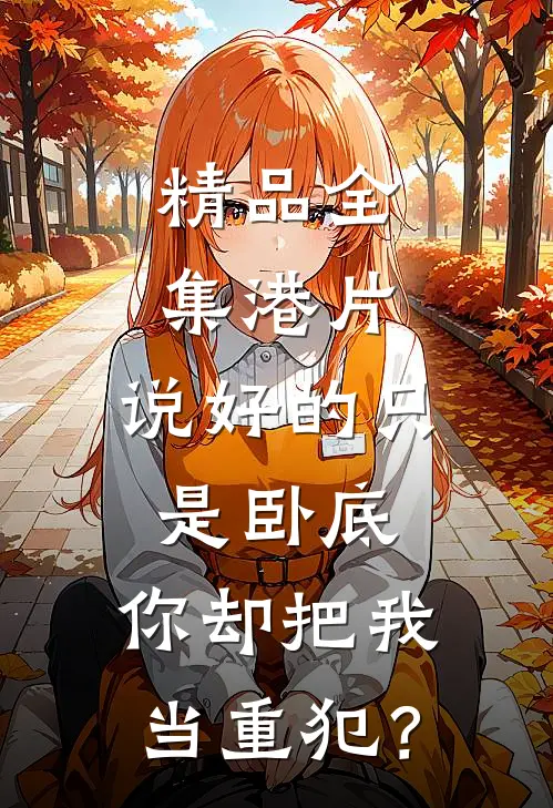 精品全集港片：说好的只是卧底，你却把我当重犯？