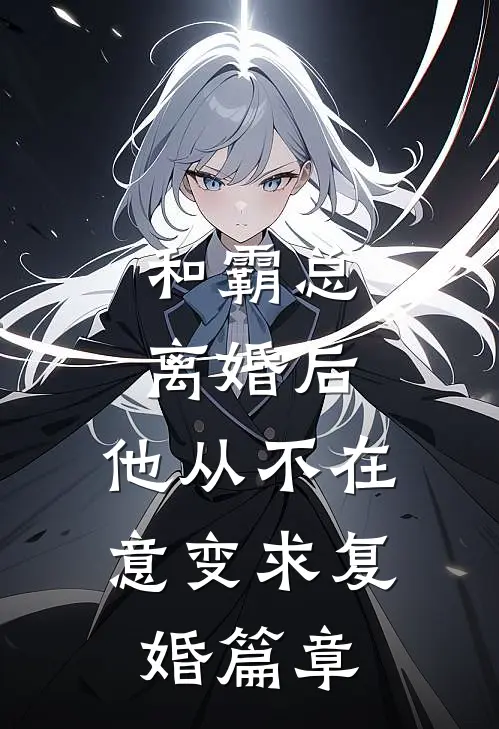和霸总离婚后，他从不在意变求复婚篇章