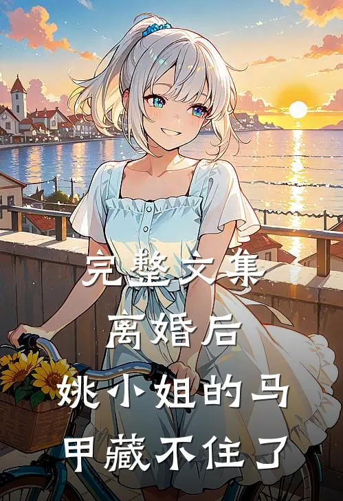 完整文集离婚后，姚小姐的马甲藏不住了