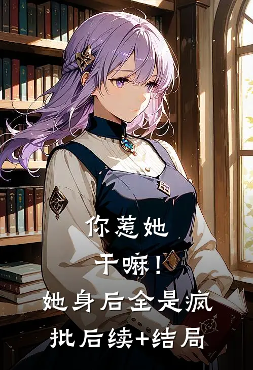 你惹她干嘛！她身后全是疯批后续+结局