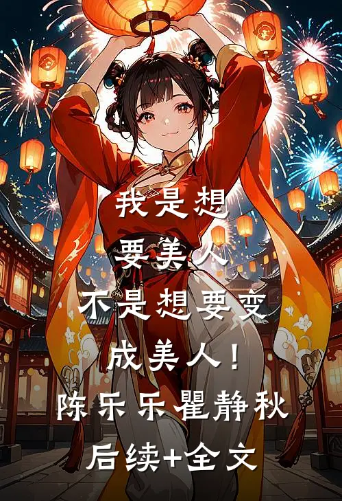 我是想要美人，不是想要变成美人！陈乐乐瞿静秋后续+全文
