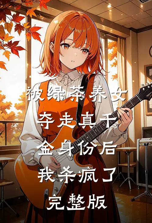 被绿茶养女夺走真千金身份后，我杀疯了完整版