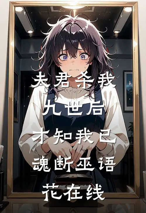 夫君杀我九世后，才知我已魂断巫语花在线
