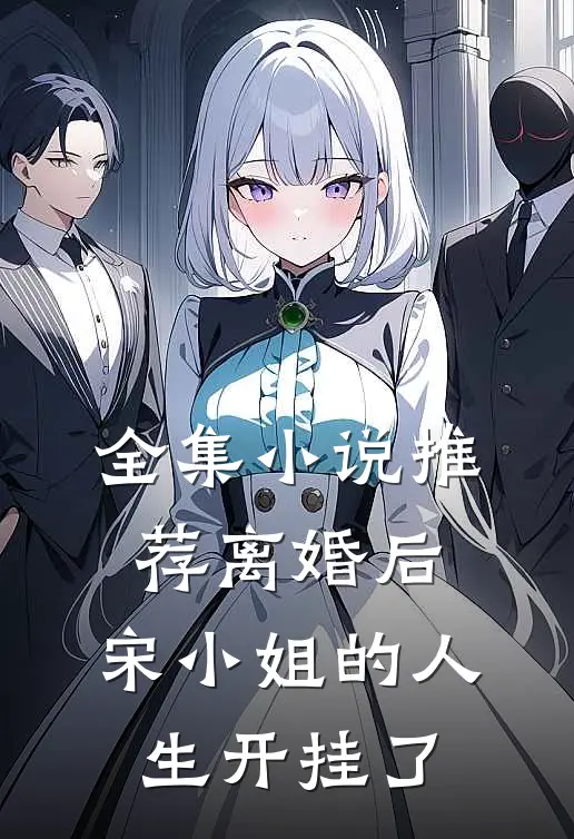 全集小说推荐离婚后，宋小姐的人生开挂了