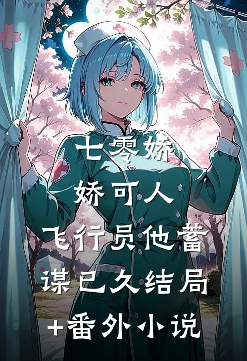 七零娇娇可人，飞行员他蓄谋已久结局+番外小说