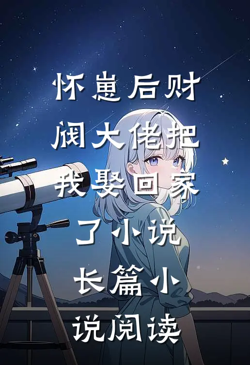 怀崽后财阀大佬把我娶回家了小说长篇小说阅读