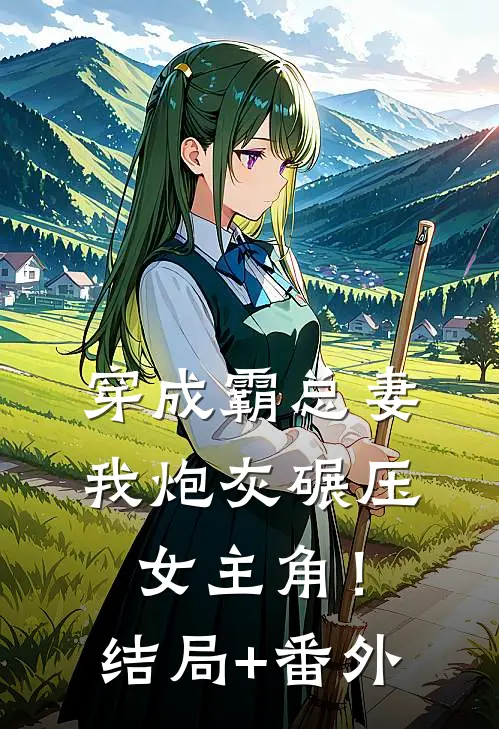 穿成霸总妻，我炮灰碾压女主角！结局+番外