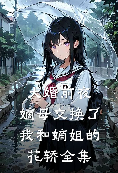 大婚前夜，嫡母交换了我和嫡姐的花轿全集