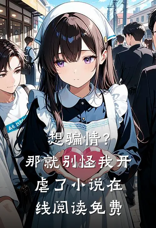 想骗情？那就别怪我开虐了小说在线阅读免费