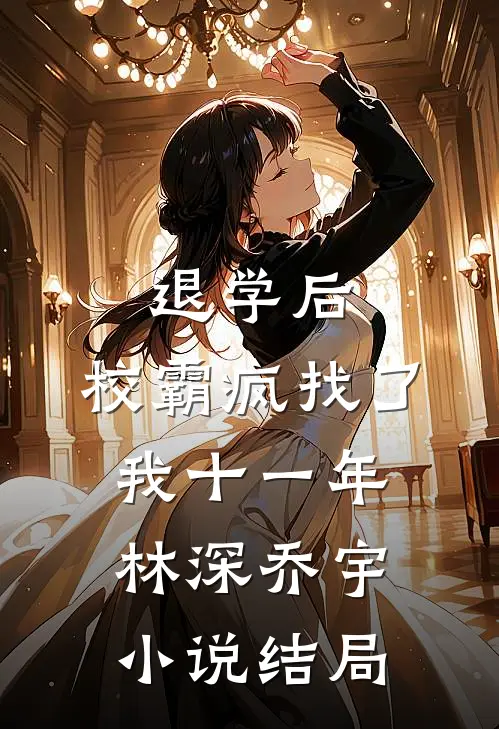 退学后，校霸疯找了我十一年林深乔宇小说结局