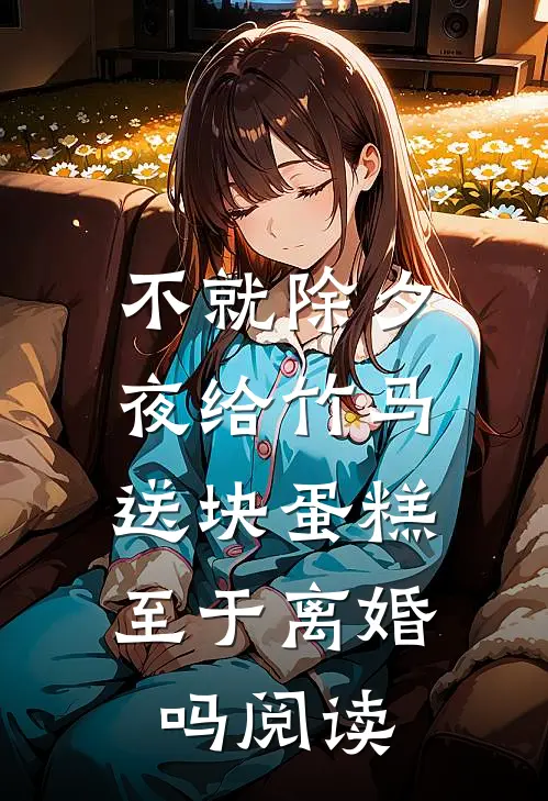 不就除夕夜给竹马送块蛋糕，至于离婚吗阅读