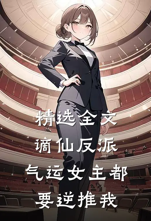 精选全文谪仙反派，气运女主都要逆推我
