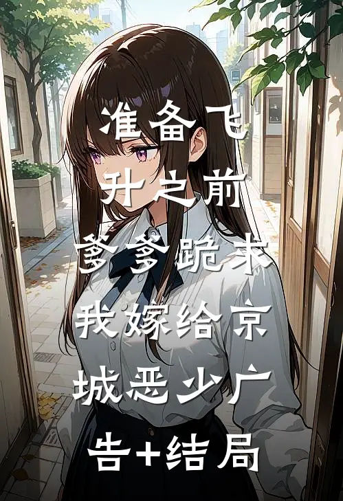 准备飞升之前，爹爹跪求我嫁给京城恶少广告+结局
