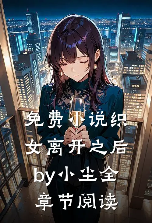 免费小说织女离开之后by小尘全章节阅读