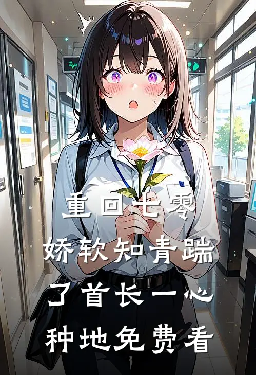 重回七零，娇软知青踹了首长一心种地免费看